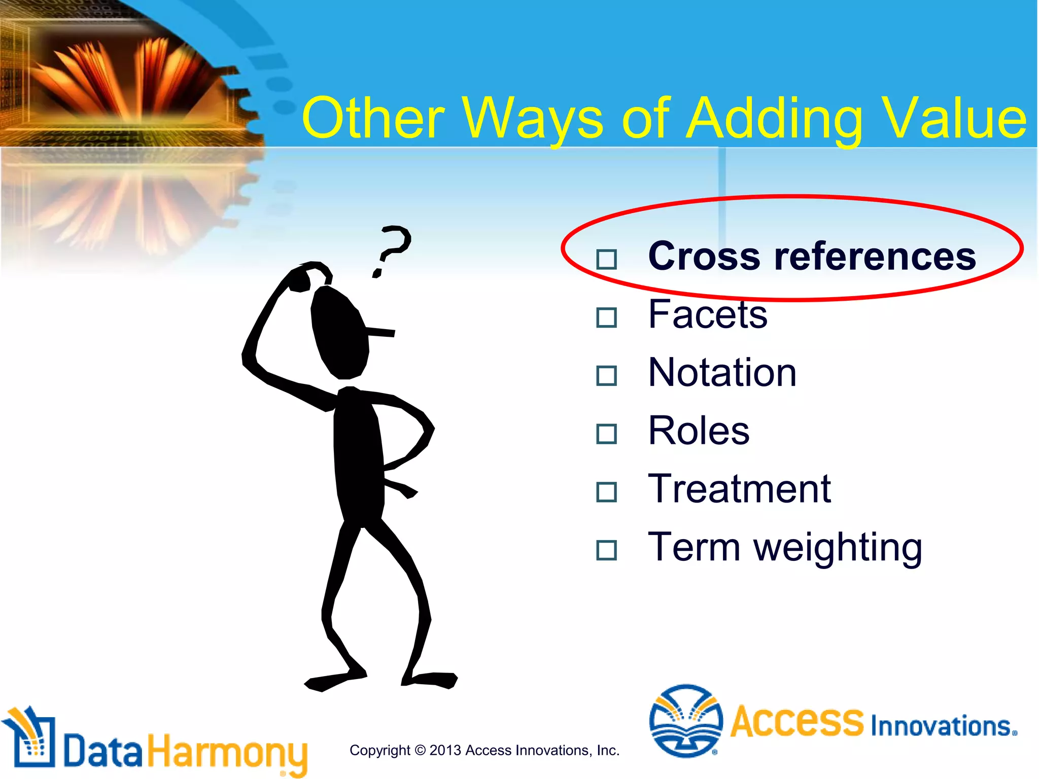 Other Ways of Adding Value
 Cross references
 Facets
 Notation
 Roles
 Treatment
 Term weighting
Copyright © 2013 Access Innovations, Inc.
 