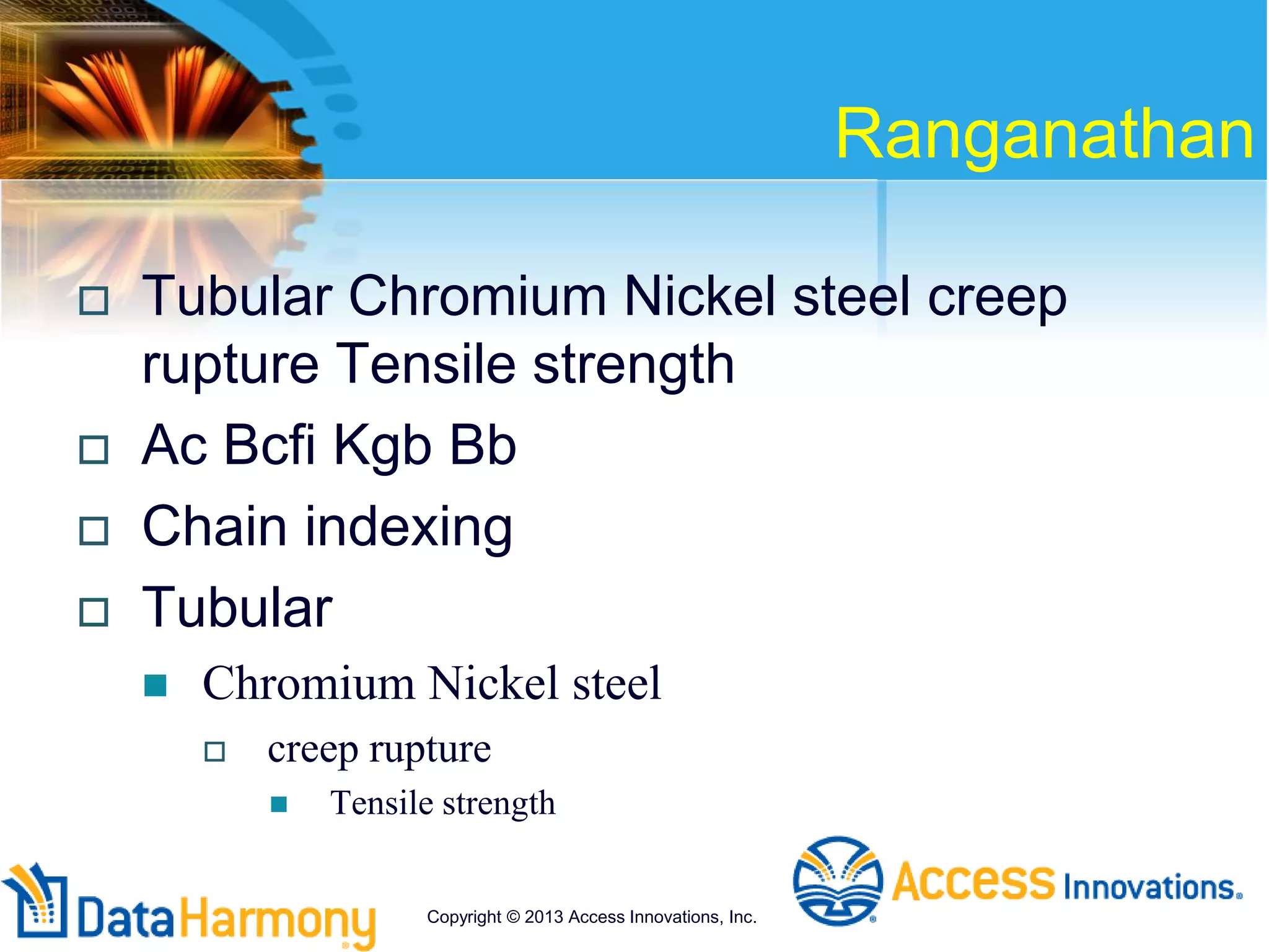 Ranganathan
 Tubular Chromium Nickel steel creep
rupture Tensile strength
 Ac Bcfi Kgb Bb
 Chain indexing
 Tubular
 Chromium Nickel steel
 creep rupture
 Tensile strength
Copyright © 2013 Access Innovations, Inc.
 
