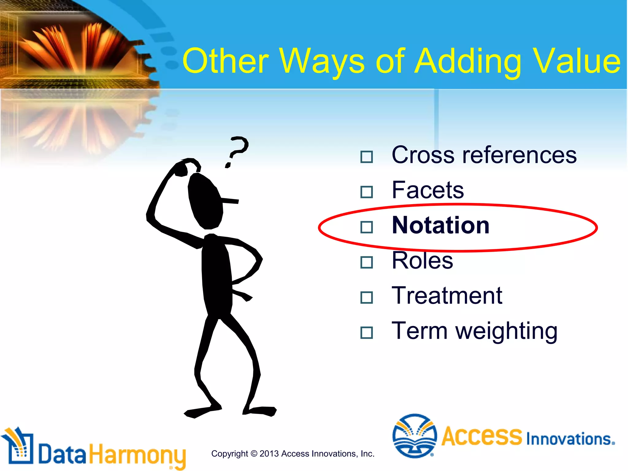 Other Ways of Adding Value
 Cross references
 Facets
 Notation
 Roles
 Treatment
 Term weighting
Copyright © 2013 Access Innovations, Inc.
 