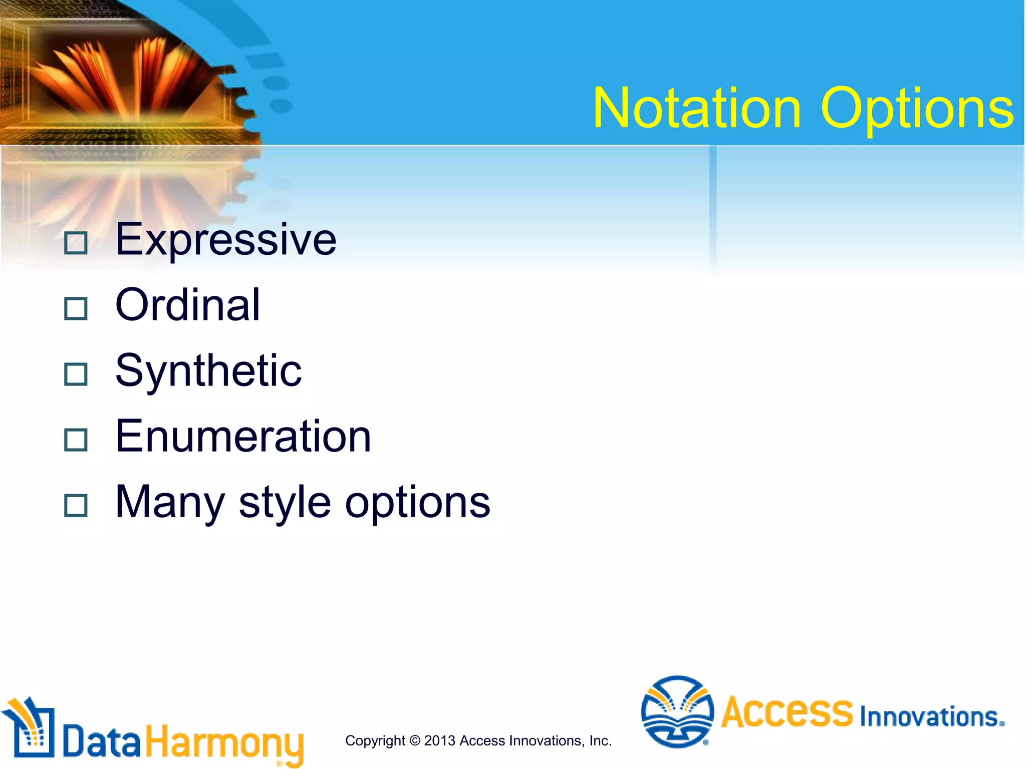 Notation Options
 Expressive
 Ordinal
 Synthetic
 Enumeration
 Many style options
Copyright © 2013 Access Innovations, Inc.
 