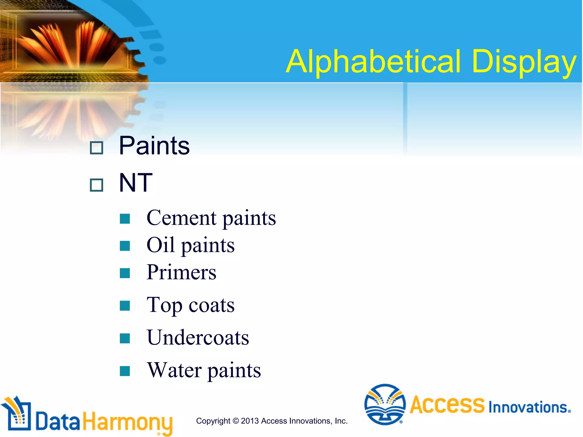 Alphabetical Display
 Paints
 NT
 Cement paints
 Oil paints
 Primers
 Top coats
 Undercoats
 Water paints
Copyright © 2013 Access Innovations, Inc.
 