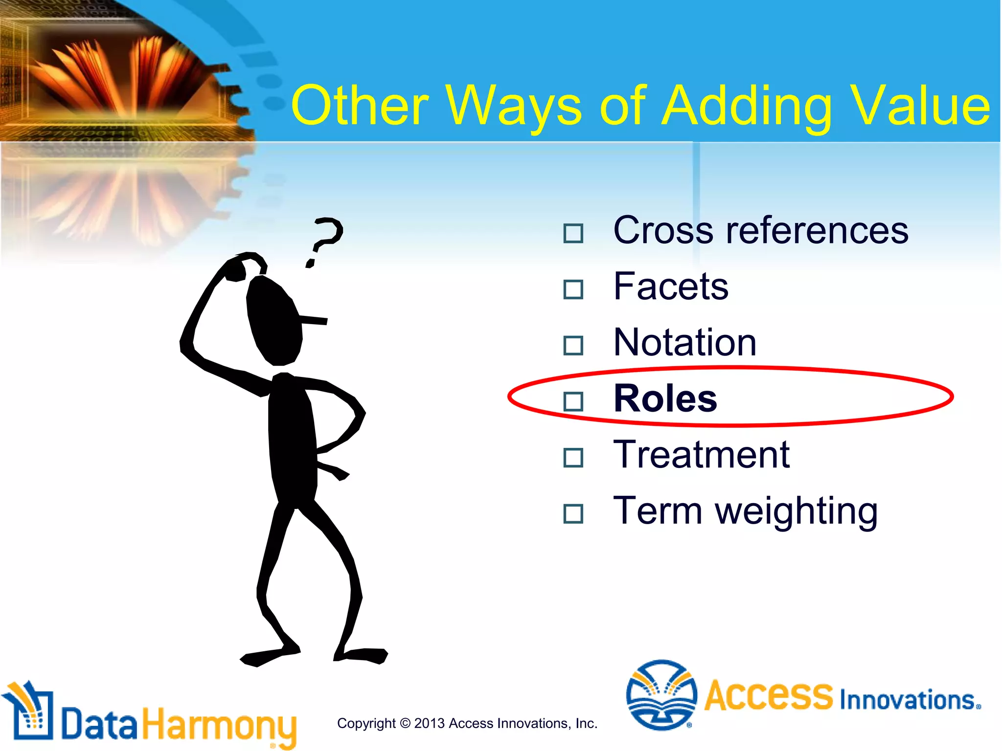 Other Ways of Adding Value
 Cross references
 Facets
 Notation
 Roles
 Treatment
 Term weighting
Copyright © 2013 Access Innovations, Inc.
 