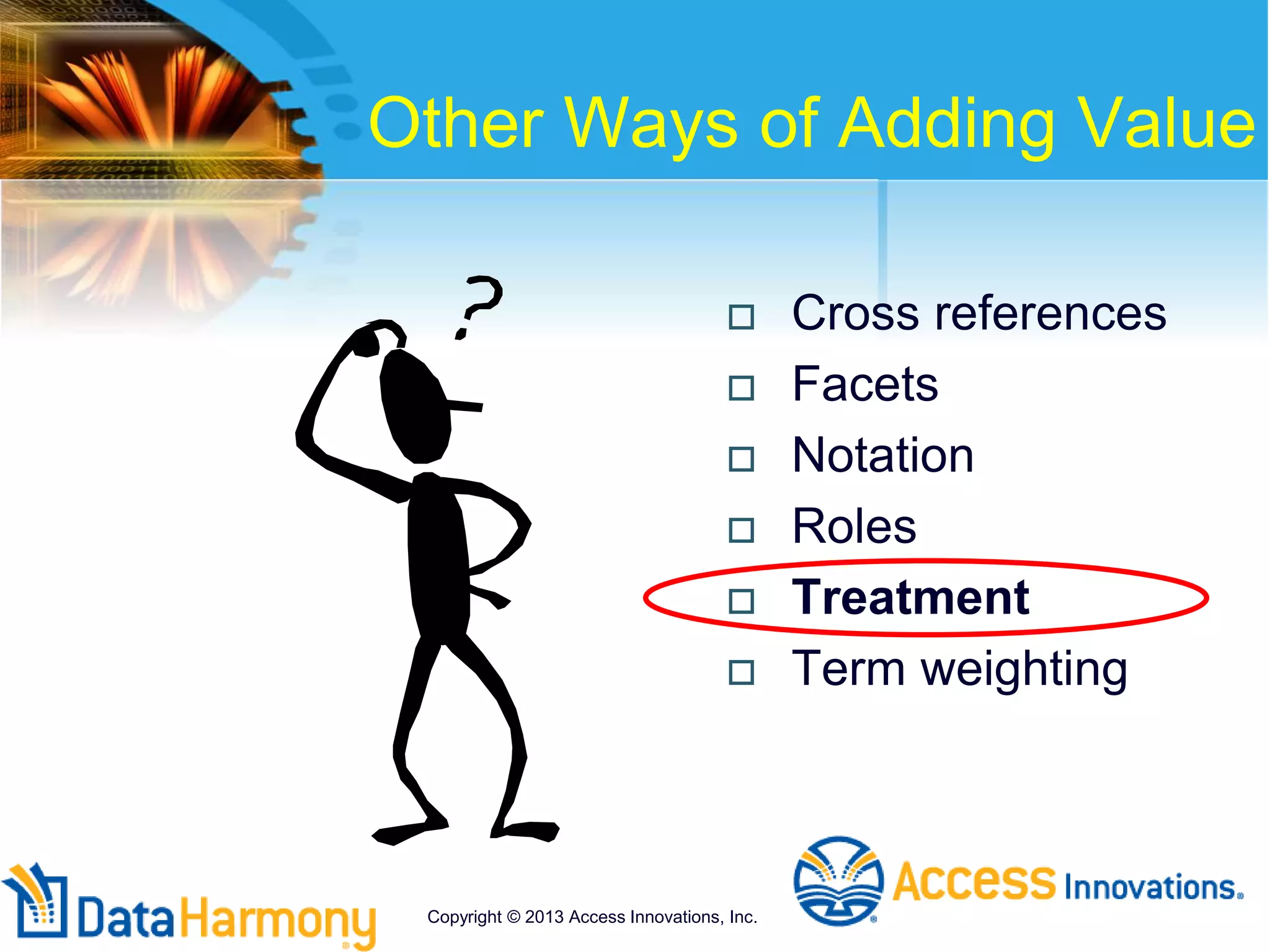 Other Ways of Adding Value
 Cross references
 Facets
 Notation
 Roles
 Treatment
 Term weighting
Copyright © 2013 Access Innovations, Inc.
 