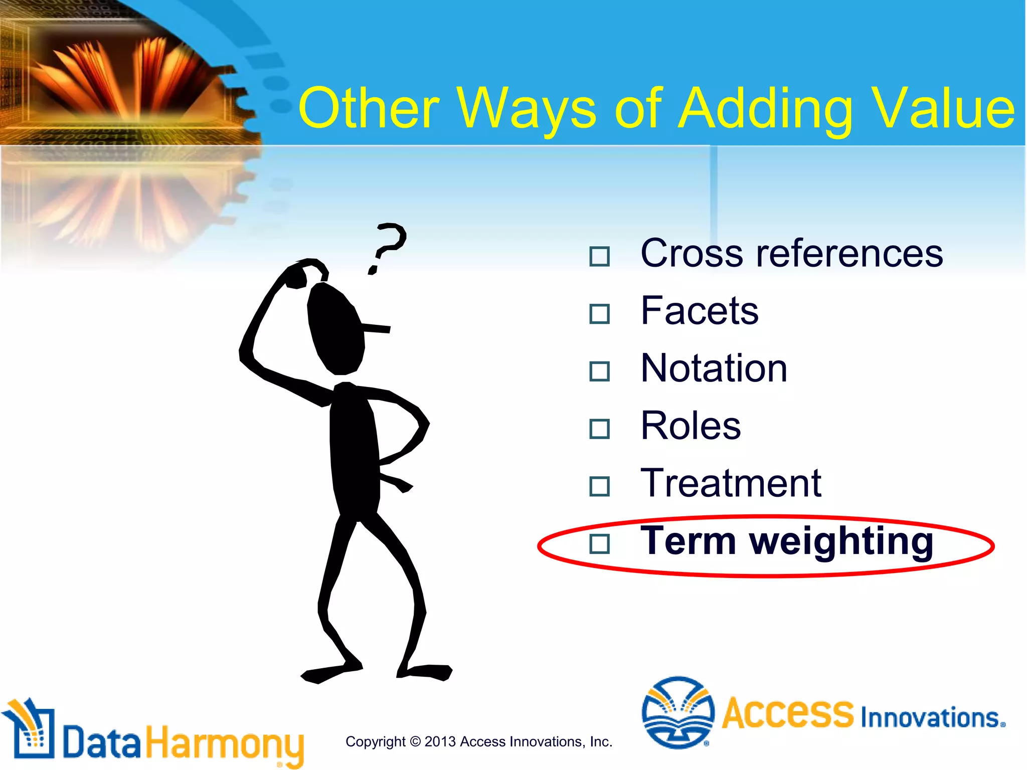 Other Ways of Adding Value
 Cross references
 Facets
 Notation
 Roles
 Treatment
 Term weighting
Copyright © 2013 Access Innovations, Inc.
 