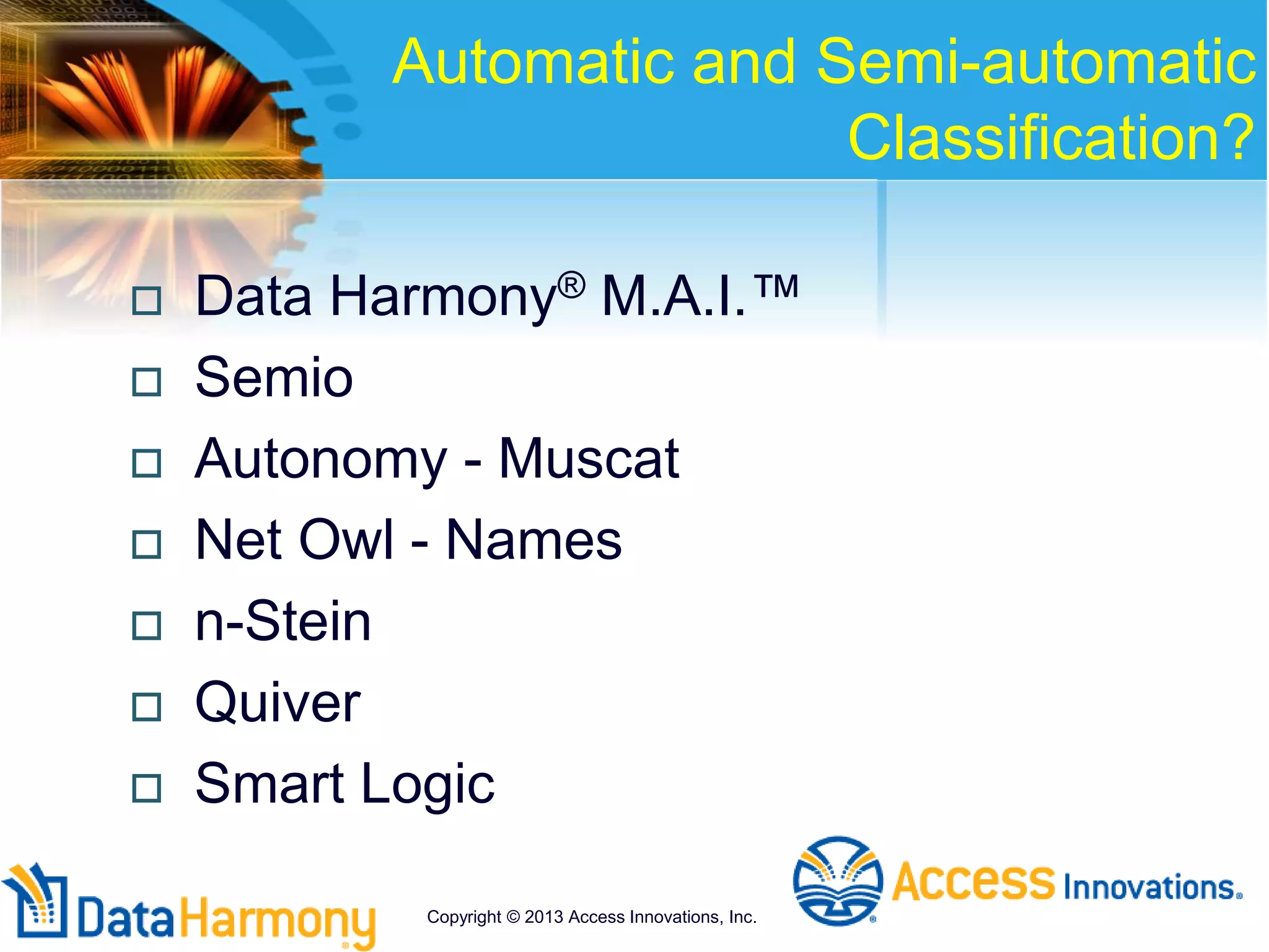 Automatic and Semi-automatic
Classification?
 Data Harmony® M.A.I.™
 Semio
 Autonomy - Muscat
 Net Owl - Names
 n-Stein
 Quiver
 Smart Logic
Copyright © 2013 Access Innovations, Inc.
 