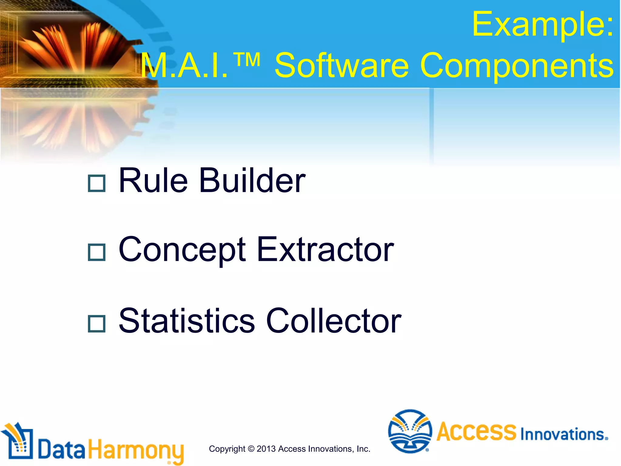 Example:
M.A.I.™ Software Components
 Rule Builder
 Concept Extractor
 Statistics Collector
Copyright © 2013 Access Innovations, Inc.
 