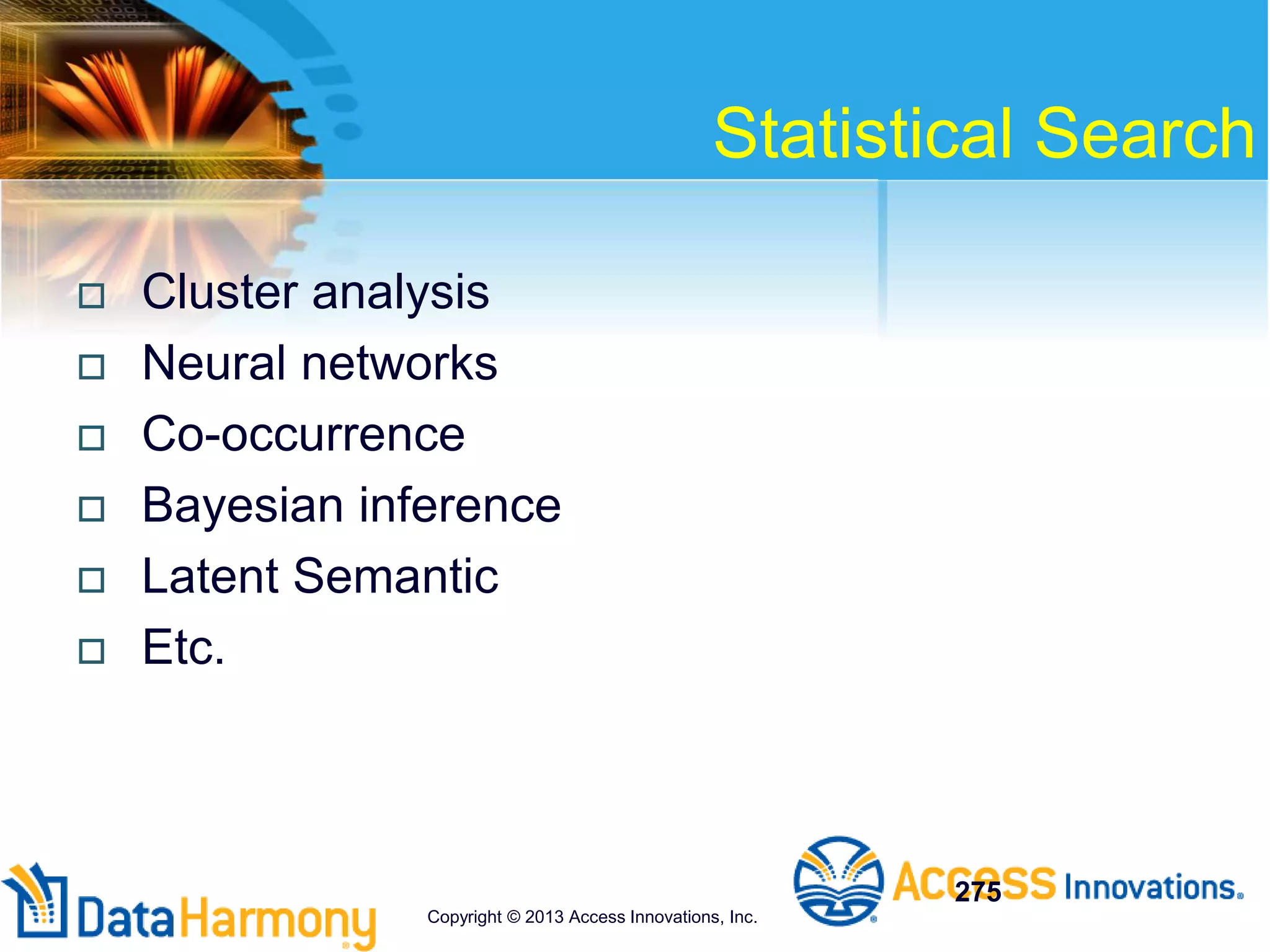 Statistical Search
 Cluster analysis
 Neural networks
 Co-occurrence
 Bayesian inference
 Latent Semantic
 Etc.
275
Copyright © 2013 Access Innovations, Inc.
 