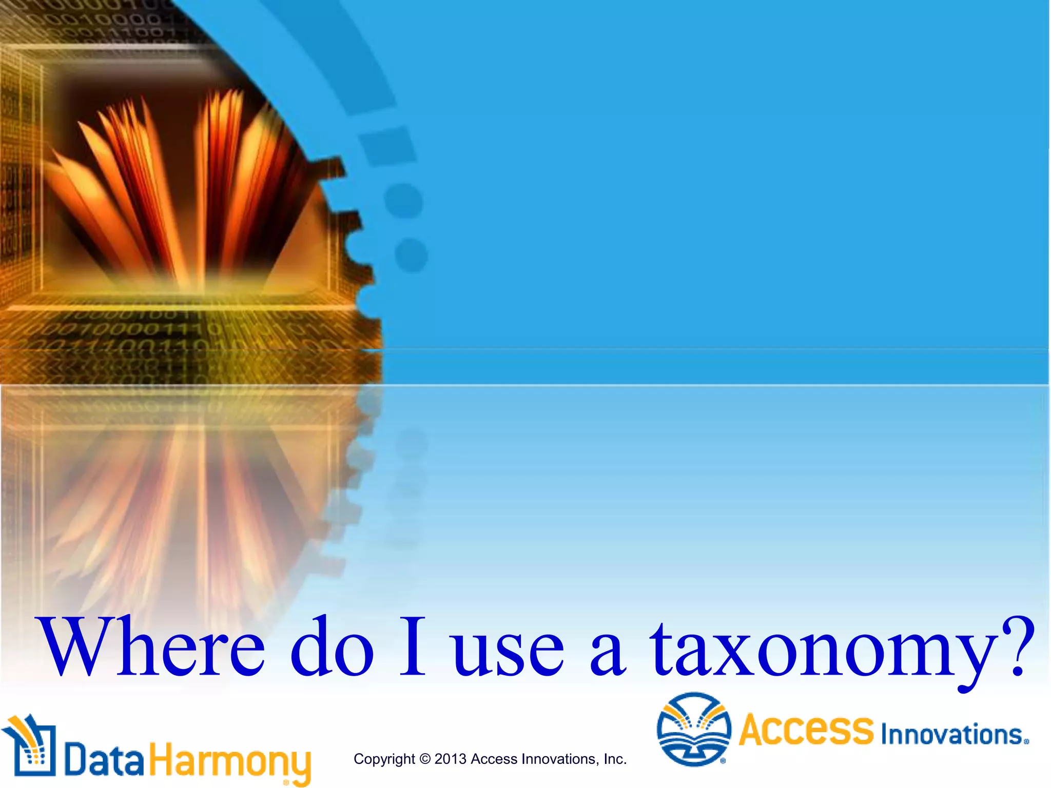 Where do I use a taxonomy?
Copyright © 2013 Access Innovations, Inc.
 