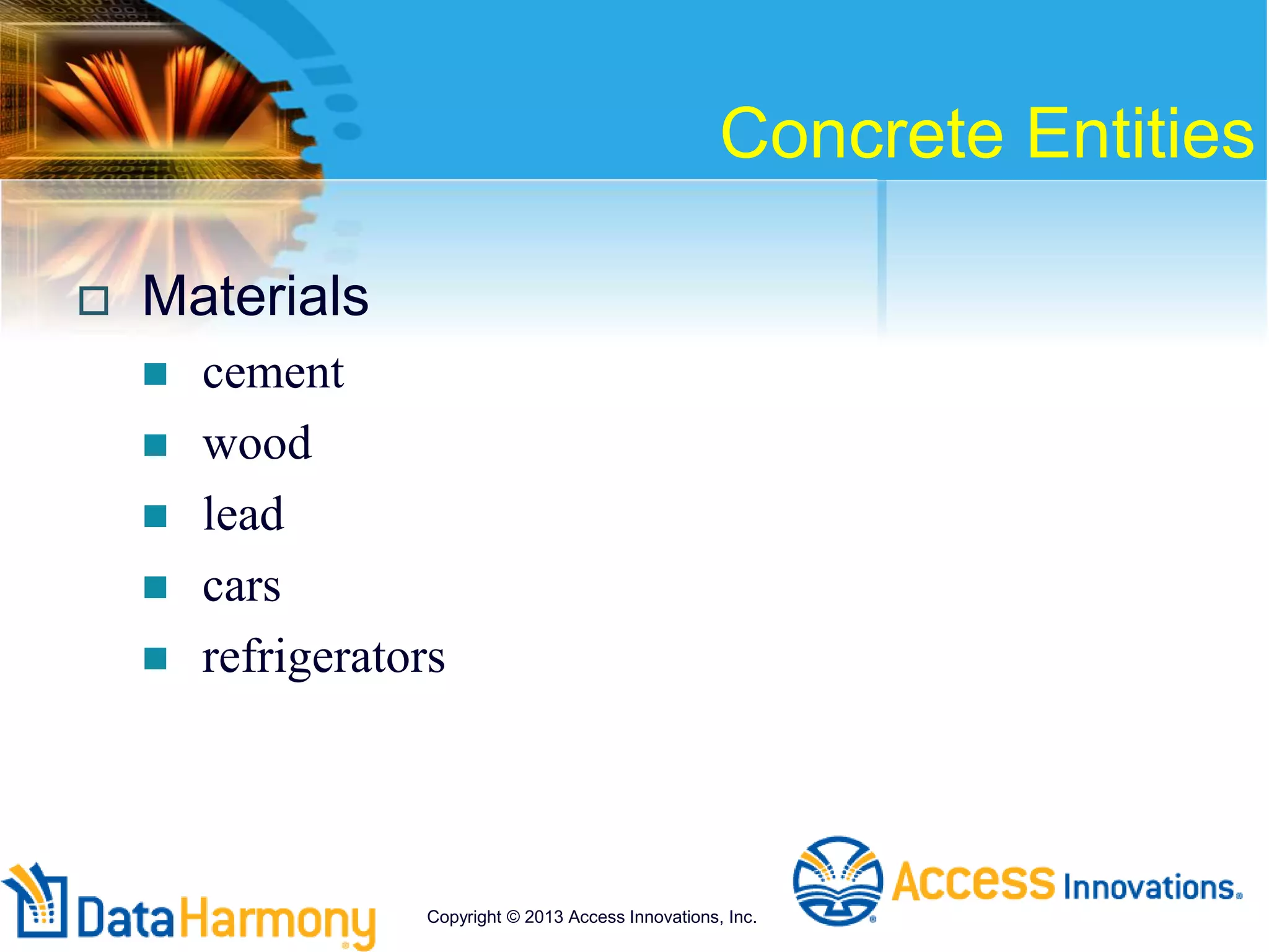 Concrete Entities
 Materials
 cement
 wood
 lead
 cars
 refrigerators
Copyright © 2013 Access Innovations, Inc.
 
