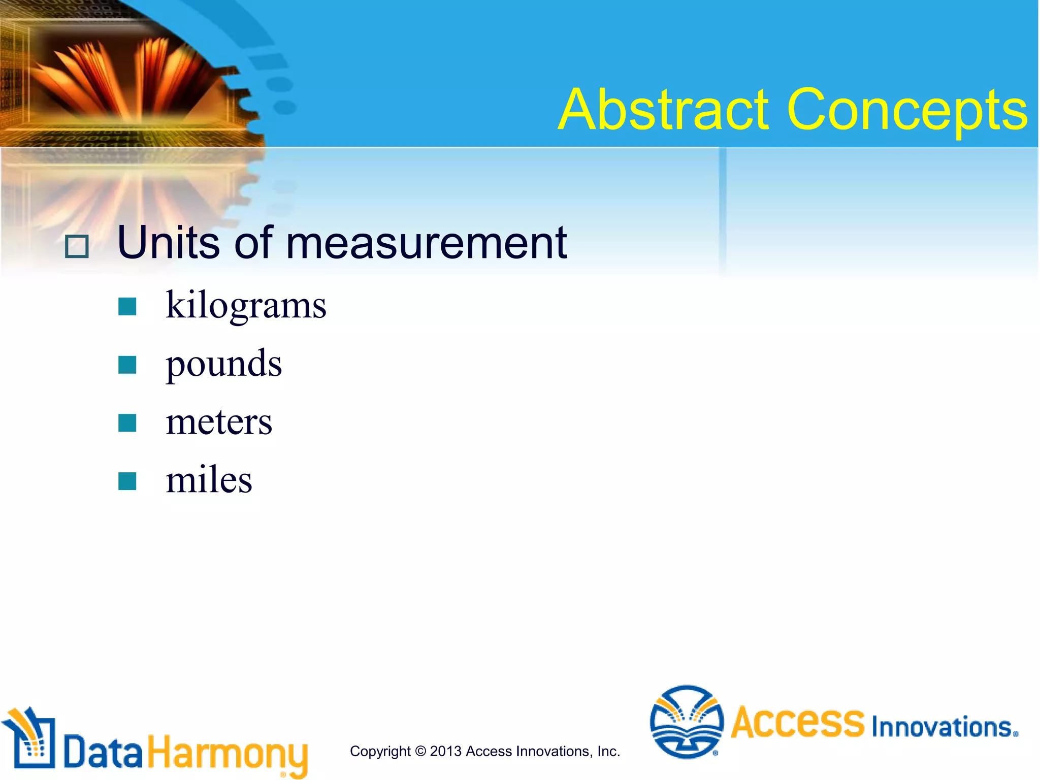 Abstract Concepts
 Units of measurement
 kilograms
 pounds
 meters
 miles
Copyright © 2013 Access Innovations, Inc.
 