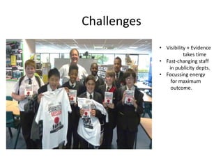 Challenges
• Visibility + Evidence
takes time
• Fast-changing staff
in publicity depts.
• Focussing energy
for maximum
outcome.
 