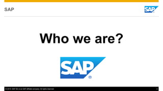 © 2015 SAP SE or an SAP affiliate company. All rights reserved. 4
SAP
Who we are?
 