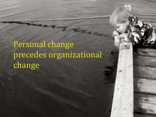 Personal change
precedes organizational
change
 