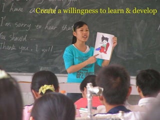 Create a willingness to learn & develop
 