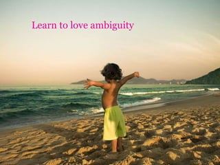 Learn to love ambiguity
 