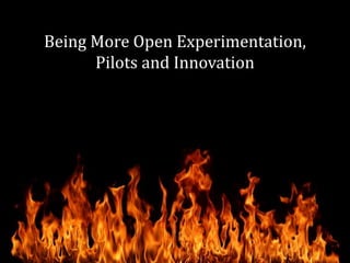 Being More Open Experimentation,
Pilots and Innovation
 