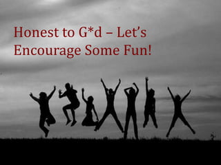 Honest to G*d – Let’s
Encourage Some Fun!
 