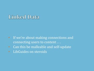• If we’re about making connections and
connecting users to content . . .
• Can this be malleable and self-update
• LibGuides on steroids
 