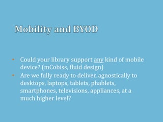 • Could your library support any kind of mobile
device? (mCobiss, fluid design)
• Are we fully ready to deliver, agnostically to
desktops, laptops, tablets, phablets,
smartphones, televisions, appliances, at a
much higher level?
 