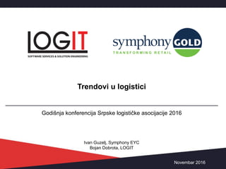 Godišnja konferencija Srpske logističke asocijacije 2016
Trendovi u logistici
Novembar 2016
Ivan Guzelj, Symphony EYC
Bojan Dobrota, LOGIT
 