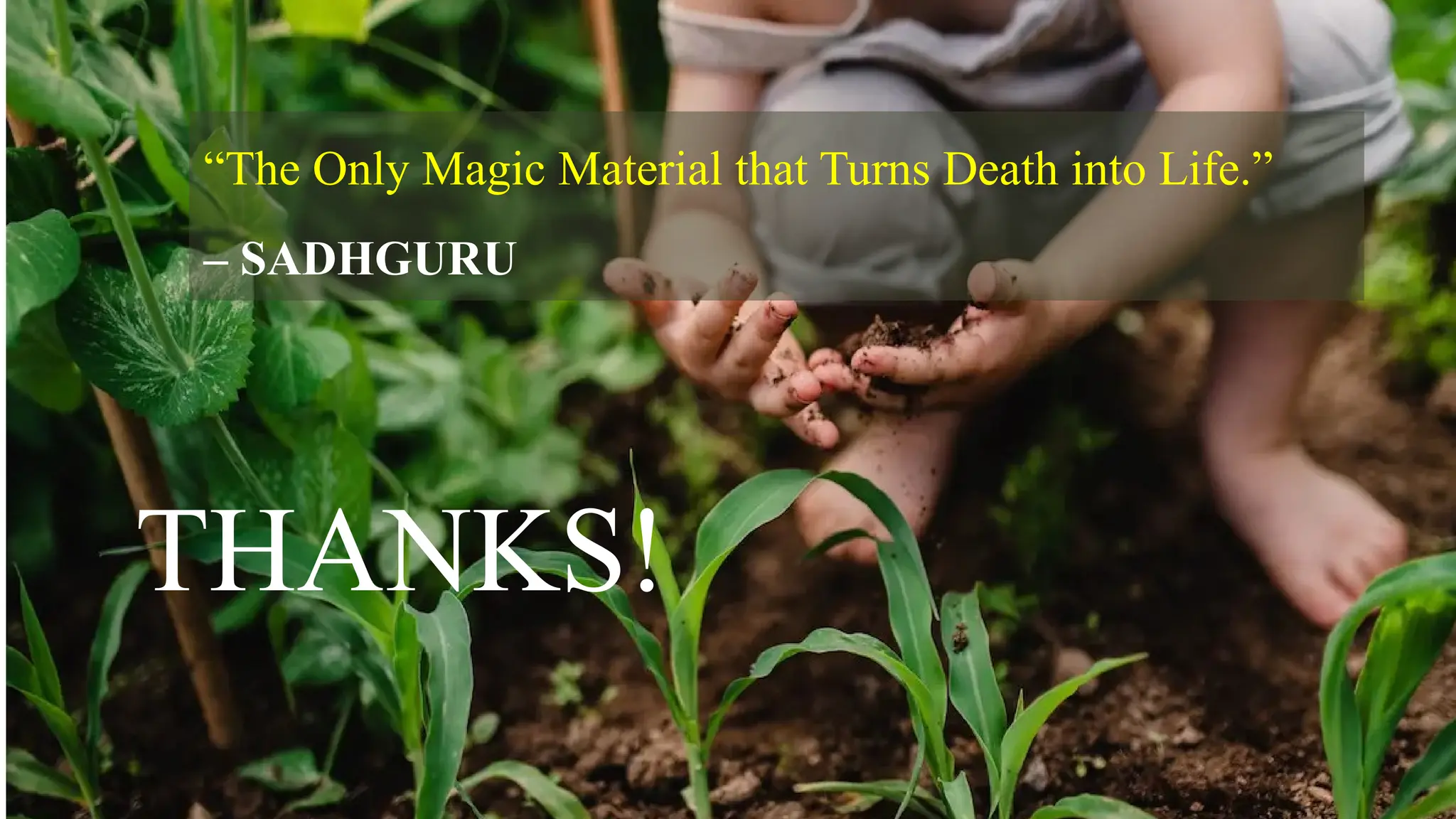 THANKS!
“The Only Magic Material that Turns Death into Life.”
– SADHGURU
 
