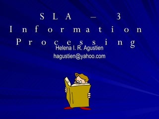 SLA – 3 Information Processing Helena I. R. Agustien [email_address] 