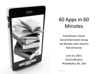 60 Apps in 60
      Minutes
        Scott Brown, Owner
      Social Information Group
     Joe Murphy, Yale Librarian
    ...