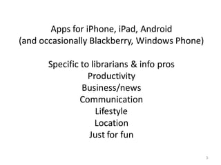 Apps for iPhone, iPad, Android
(and occasionally Blackberry, Windows Phone)

       Specific to librarians & info pros
   ...