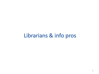 Librarians & info pros




           4
                         4
 