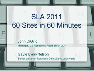 SLA 2011 60 Sites in 60 Minutes John DiGilio Manager, US Research; Reed Smith LLP Gayle Lynn-Nelson  Senior Librarian Relations Consultant; LexisNexis 