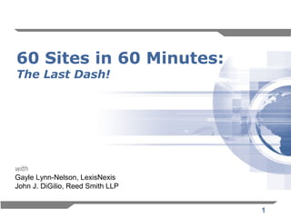 60 Sites in 60 Minutes:
The Last Dash!




with
Gayle Lynn-Nelson, LexisNexis
John J. DiGilio, Reed Smith LLP


                                  1
 