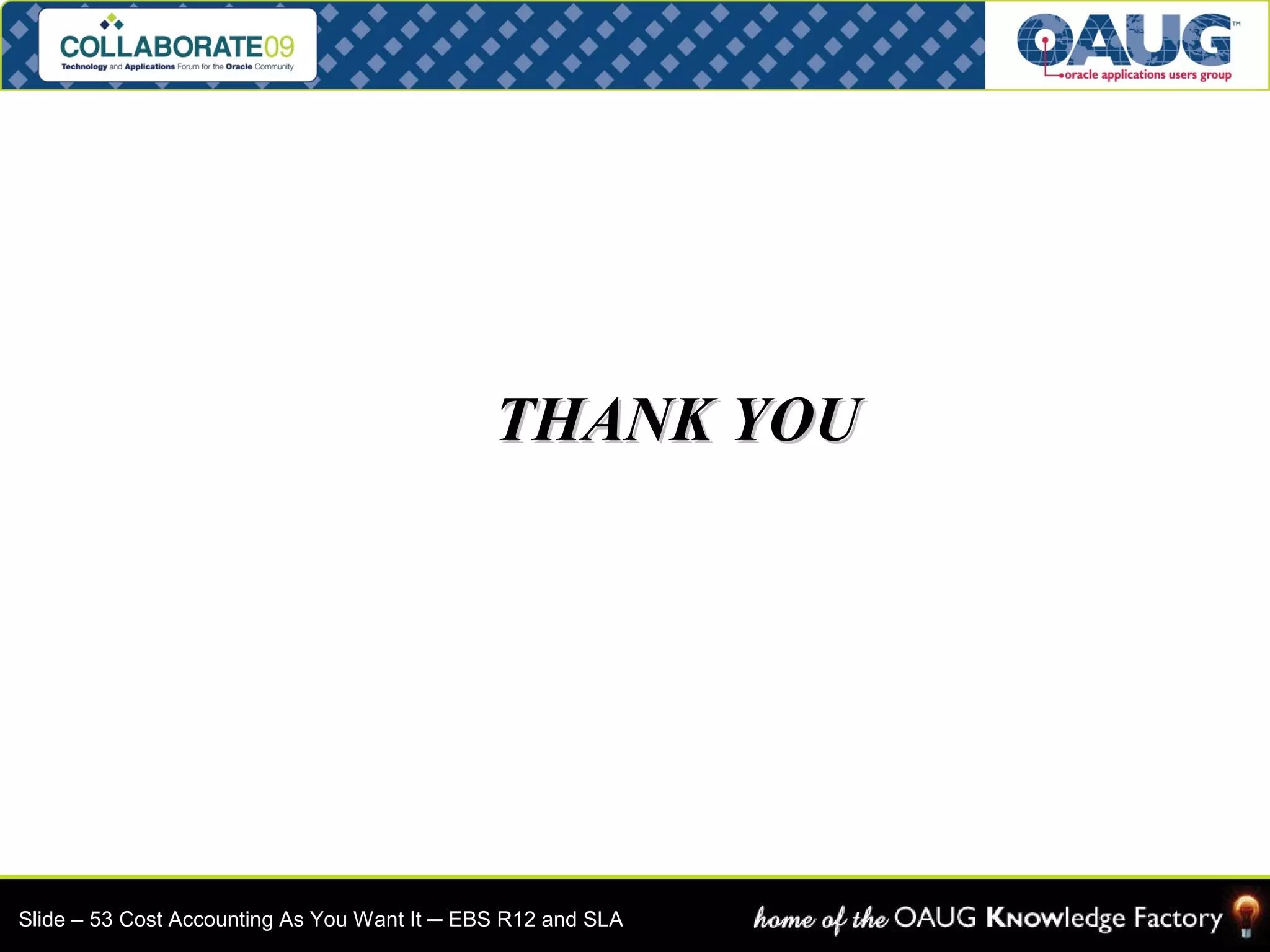 TTHHAANNKK YYOOUU 
Slide – 53 Cost Accounting As You Want It ─ EBS R12 and SLA 
 