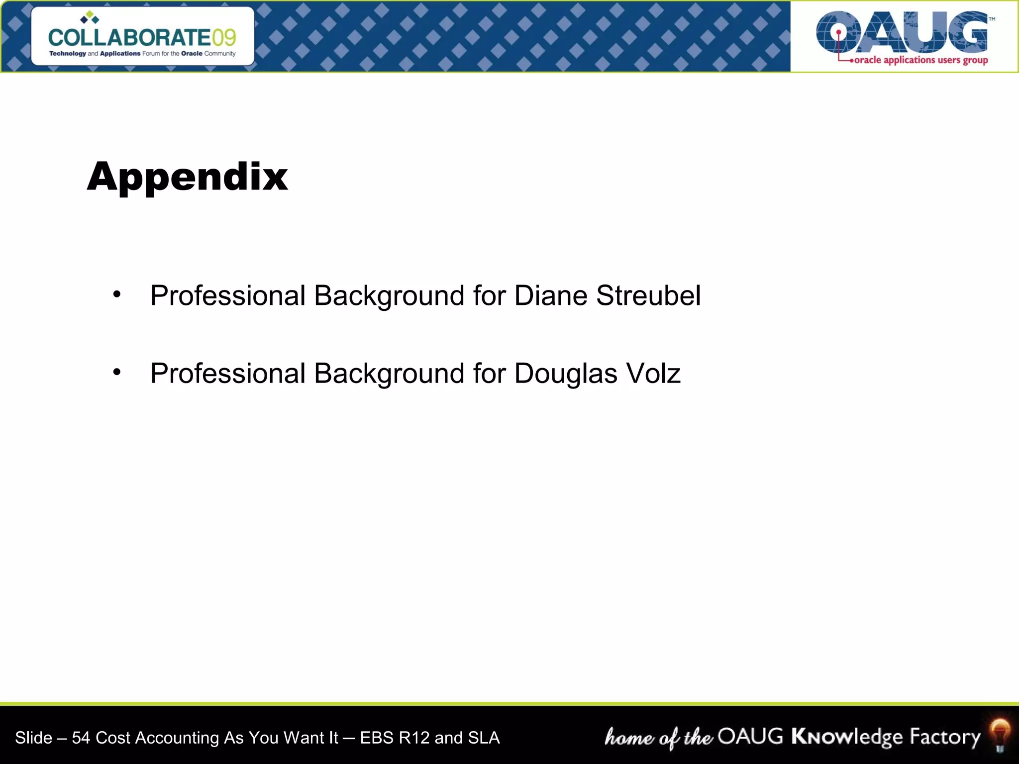 Appendix 
• Professional Background for Diane Streubel 
• Professional Background for Douglas Volz 
Slide – 54 Cost Accounting As You Want It ─ EBS R12 and SLA 
 