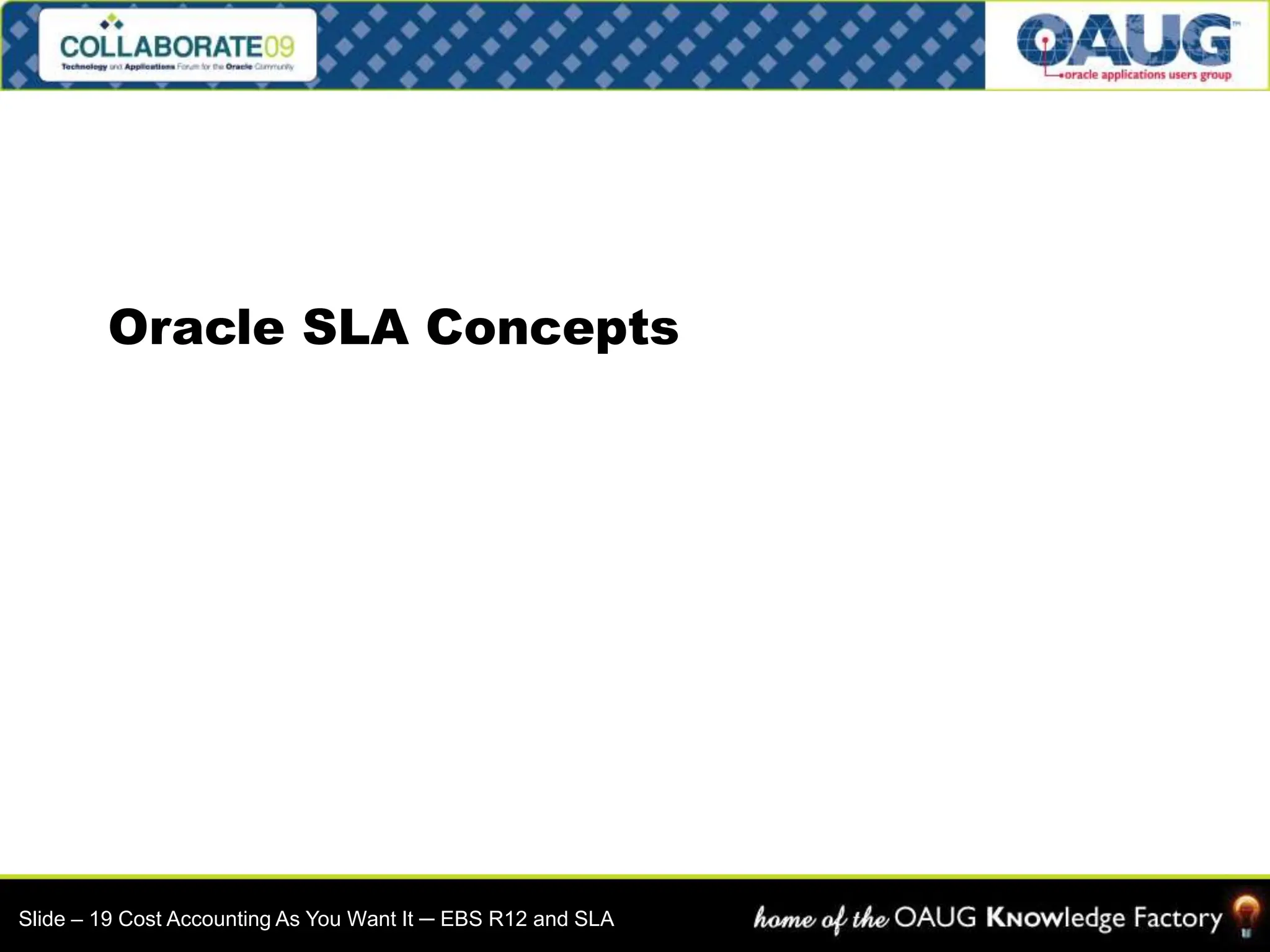 Oracle SLA Concepts
Slide – 19 Cost Accounting As You Want It ─ EBS R12 and SLA
 