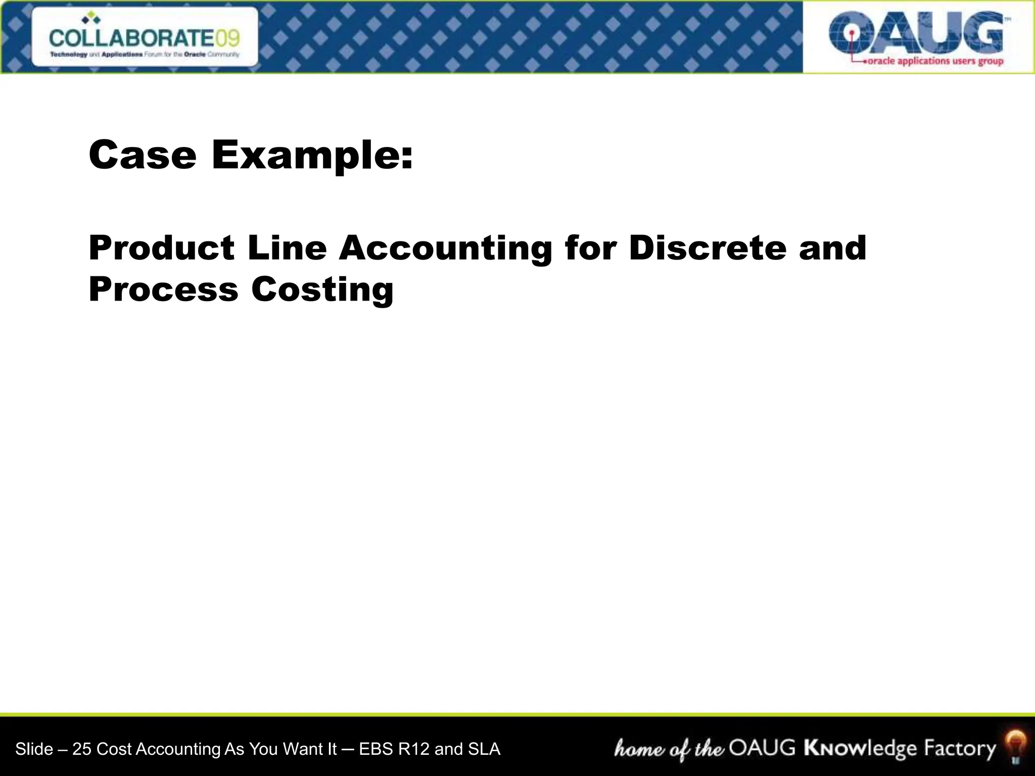 Case Example:
Product Line Accounting for Discrete and
Process Costing
Slide – 25 Cost Accounting As You Want It ─ EBS R12 and SLA
 