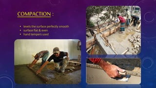 COMPACTION :
• levels the surface perfectly smooth
• surface flat & even
• hand tempers used
 