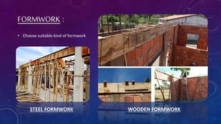 FORMWORK :
• Choose suitable kind of formwork
WOODEN FORMWORKSTEEL FORMWORK
 