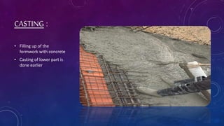 CASTING :
• Filling up of the
formwork with concrete
• Casting of lower part is
done earlier
 
