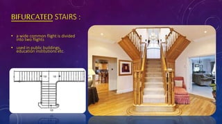 BIFURCATED STAIRS :
• a wide common flight is divided
into two flights
• used in public buildings,
education institutions etc.
 