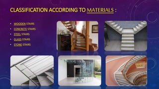 CLASSIFICATION ACCORDING TO MATERIALS :
• WOODEN STAIRS
• CONCRETE STAIRS
• STEEL STAIRS
• GLASS STAIRS
• STONE STAIRS
 