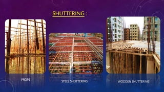 SHUTTERING :
STEEL SHUTTERING WOODEN SHUTTERING
PROPS
 