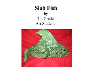 Slab Fish by 7th Grade  Art Students 