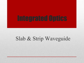 Integrated Optics
Slab & Strip Waveguide
 