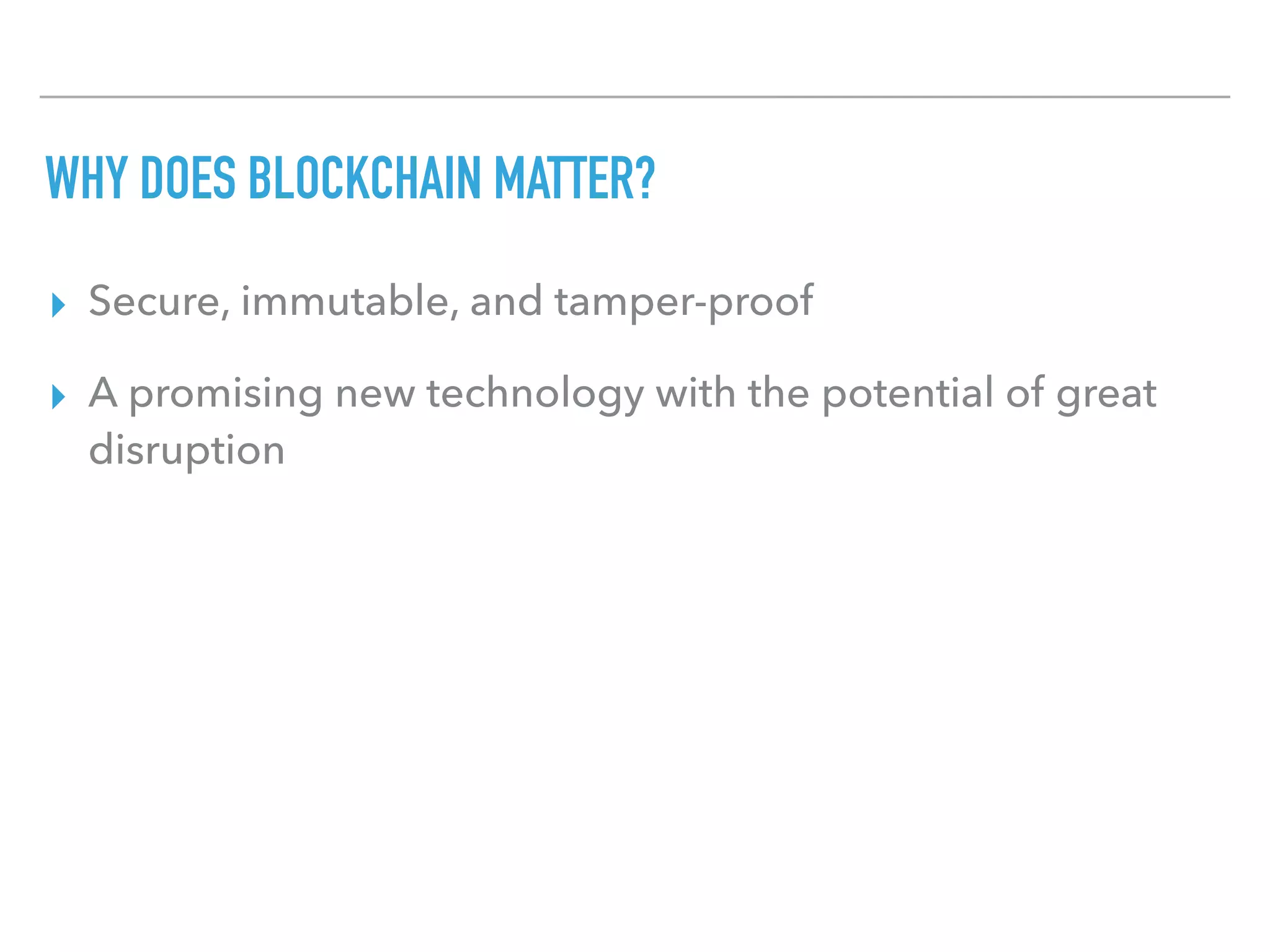 WHY DOES BLOCKCHAIN MATTER?
▸ Secure, immutable, and tamper-proof
▸ A promising new technology with the potential of great
disruption
 