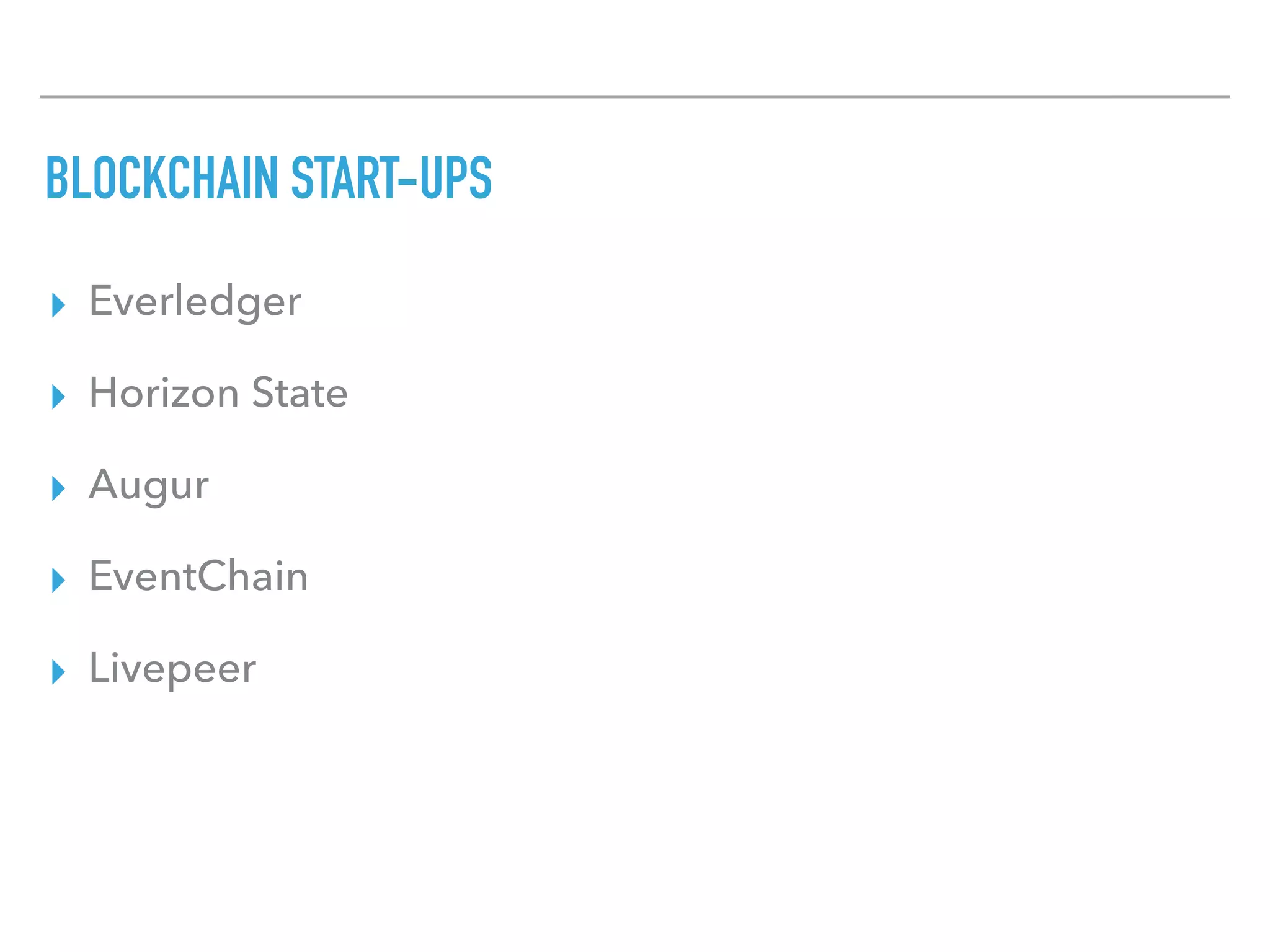 BLOCKCHAIN START-UPS
▸ Everledger
▸ Horizon State
▸ Augur
▸ EventChain
▸ Livepeer
 