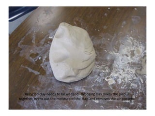 Recycled clay needs to be wedged.  Wedging clay mixes the pieces together, evens out the moisture of the clay, and removes the air pockets.