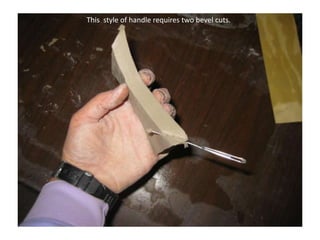This  style of handle requires two bevel cuts.