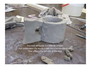 This style of handle is a little bit simpler. Just use a paper clip to cut a slab into a handle-like shape. Then attach it to the side of the mug.