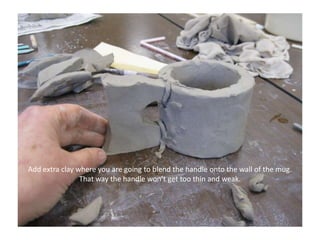 Add extra clay where you are going to blend the handle onto the wall of the mug.  That way the handle won’t get too thin and weak.