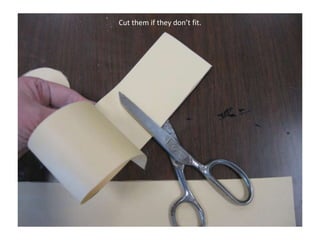 Cut them if they don’t fit.